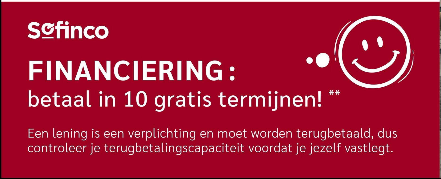 Scfinco
FINANCIERING:
betaal in 10 gratis termijnen! **
Een lening is een verplichting en moet worden terugbetaald, dus
controleer je terugbetalingscapaciteit voordat je jezelf vastlegt.