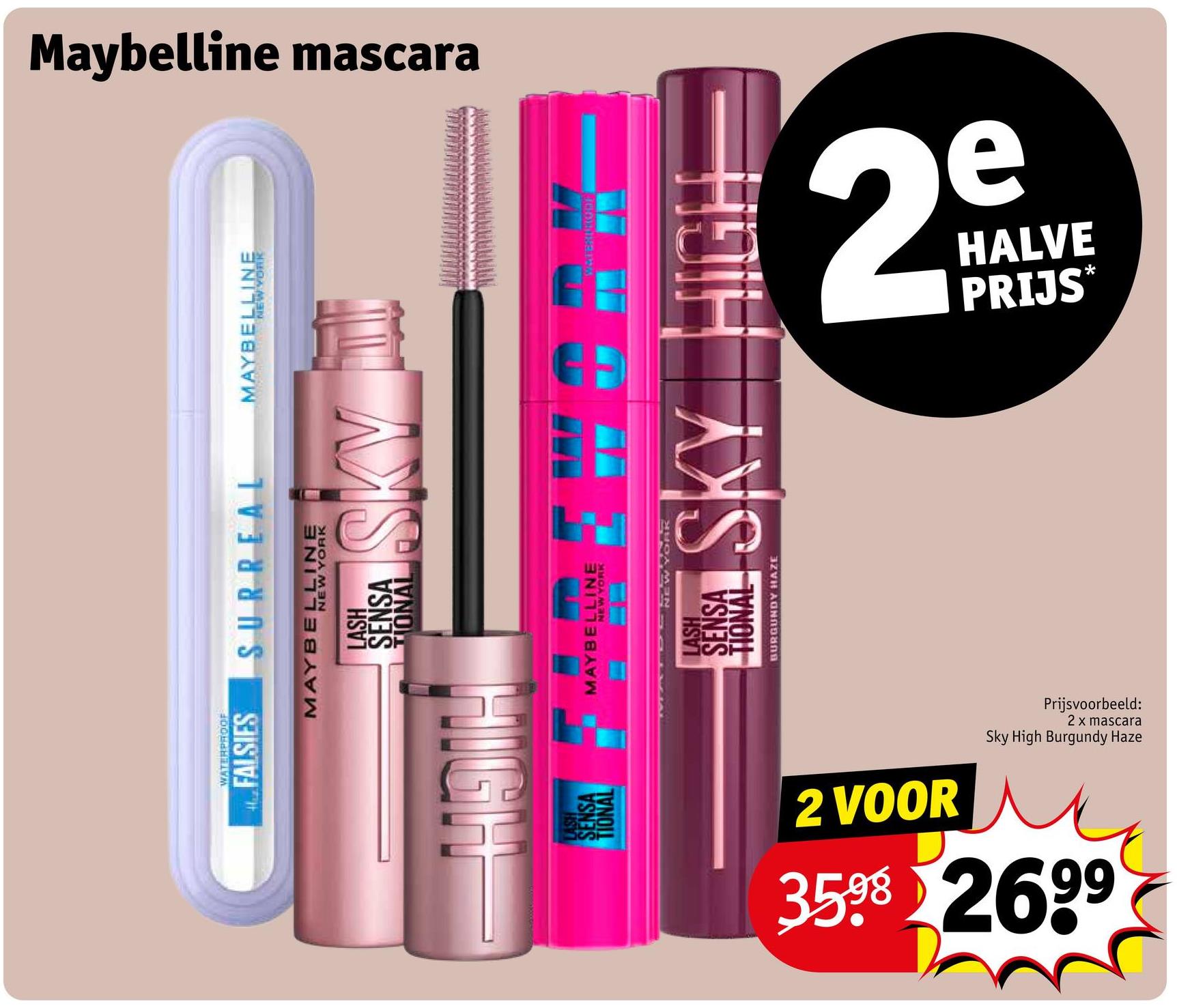 NEW YORK
MAYBELLINE
WATERPROOF
FALSIES
SURREAL
MAYBELLINE
HSTH
NEW YORK
LASH
SENSA
TIONAL
SKY
LASH
SENSA
TIONAL
MAYBELLINE
NEW YORK
Maybelline mascara
WATEXIRODE
MALDENTW YORK
LASH
SENSA
TIONAL
BURGUNDY HAZE
SKY HIGH
2 VOOR
2 x mascara
Prijsvoorbeeld:
Sky High Burgundy Haze
3598 2699
29
PRIJS*
HALVE