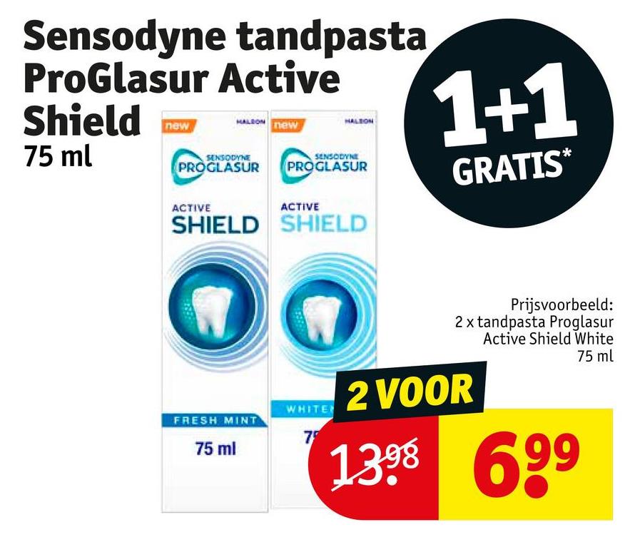 Sensodyne tandpasta
ProGlasur Active
Shield
75 ml
new
HALDON
new
SENSODYNE
PROGLASUR
HALEON
SENSODYNE
PROGLASUR
1+1
GRATIS*
ACTIVE
ACTIVE
SHIELD SHIELD
WHITE
FRESH MINT
7
75 ml
Prijsvoorbeeld:
2 x tandpasta Proglasur
Active Shield White
2 VOOR
1398 699
75 ml