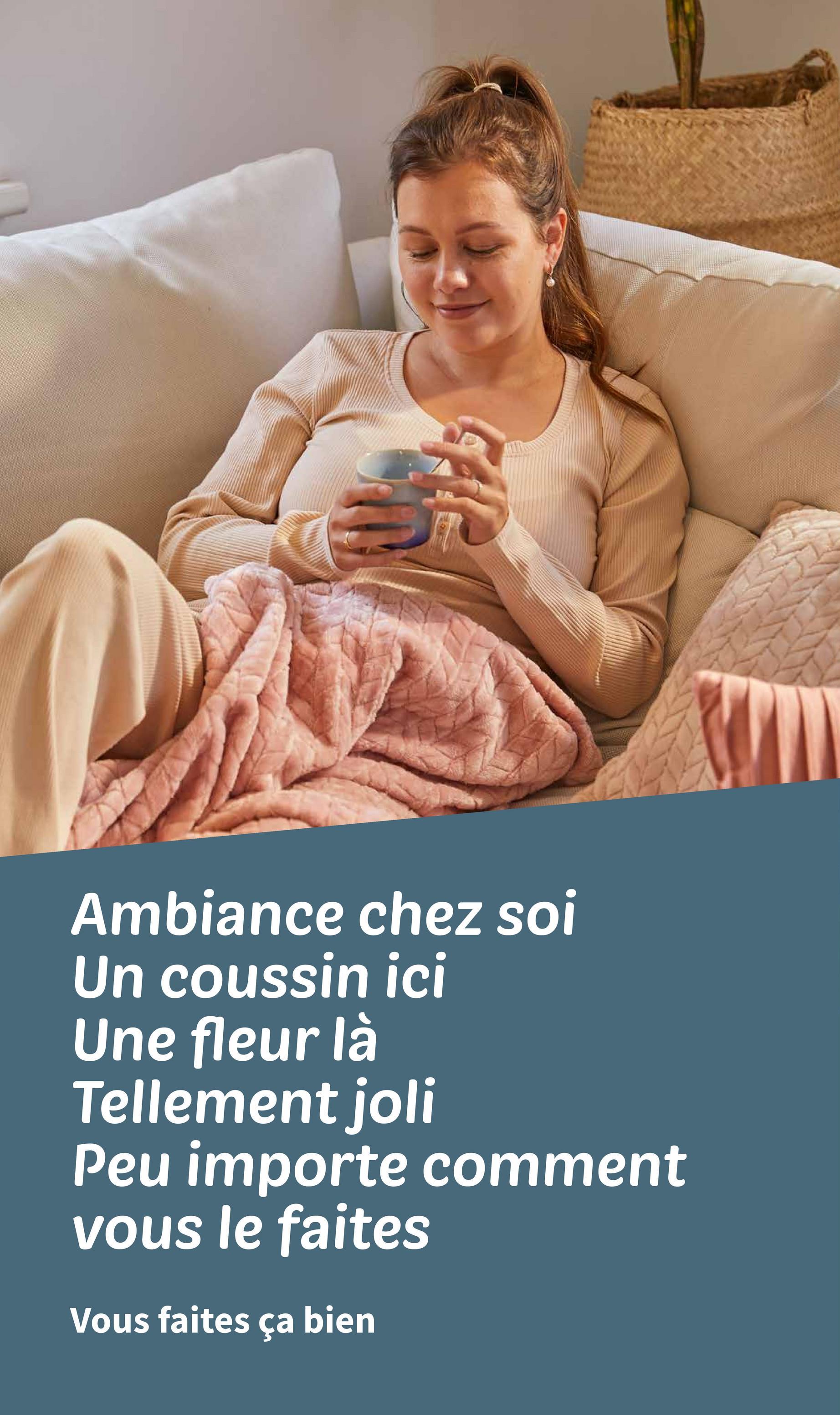 Ambiance chez soi
Un coussin ici
Une fleur là
Tellement joli
Peu importe comment
vous le faites
Vous faites ça bien