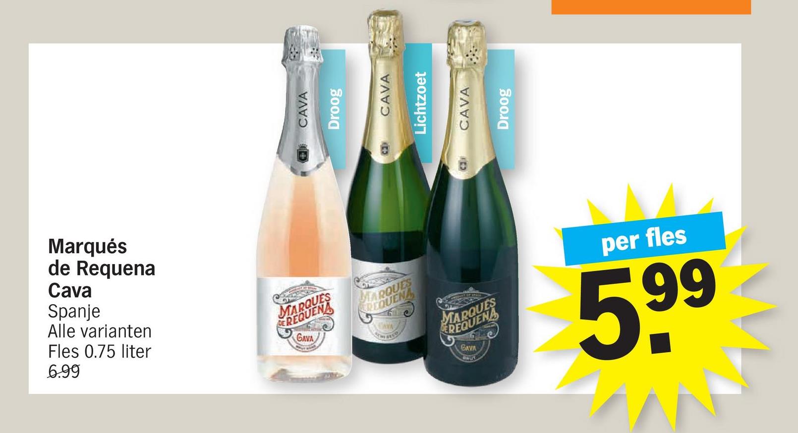 CAVA
Droog
CAVA
Lichtzoet
Marqués
de Requena
Cava
Spanje
Alle varianten
Fles 0.75 liter
6.99
MARQUES
DEREQUENA
GAVA
MARQUES
REQUEN
CAVA
MARQUES
EREQUENA
GAVA
per fles
5,99
D
CAVA
Droog