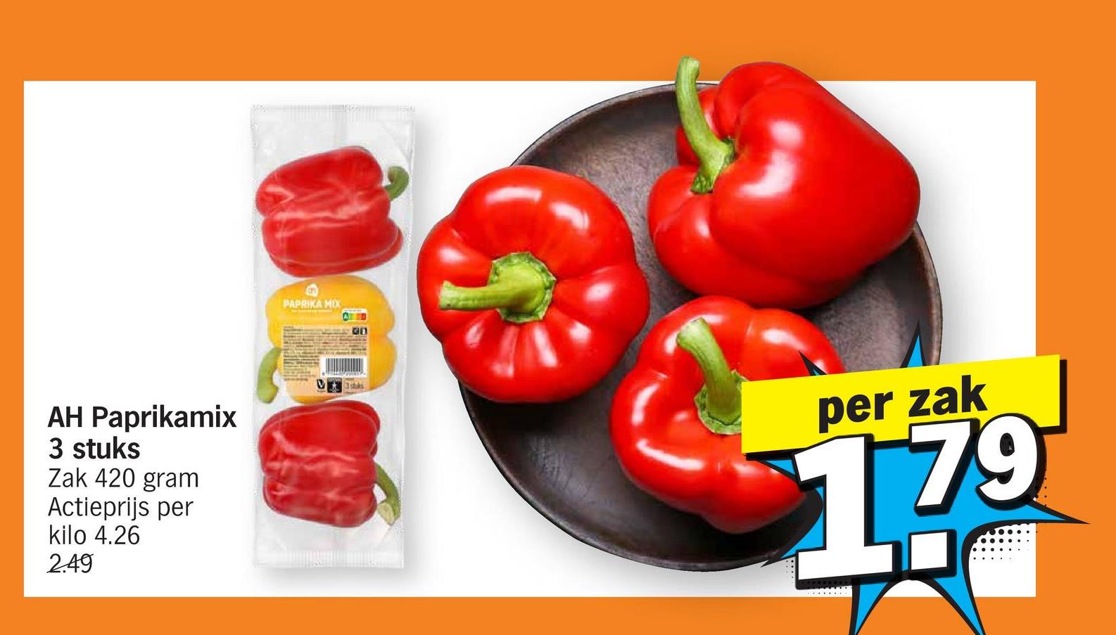 AH Paprikamix
3 stuks
Zak 420 gram
Actieprijs per
kilo 4.26
2.49
PAPRIKA MIX
per zak
179