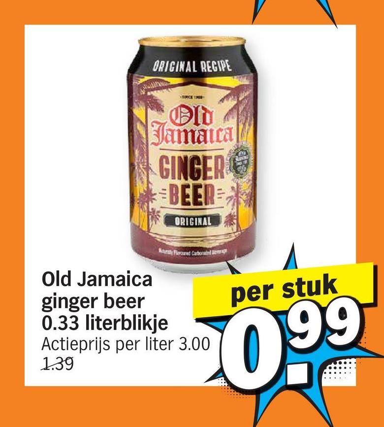 ORIGINAL RECIPE
Old
Jamaica
GINGER
BEER
ORIGINAL
Nounty Florored Carbonated a
Old Jamaica
ginger beer
0.33 literblikje
Actieprijs per liter 3.00
1.39
per stuk
099