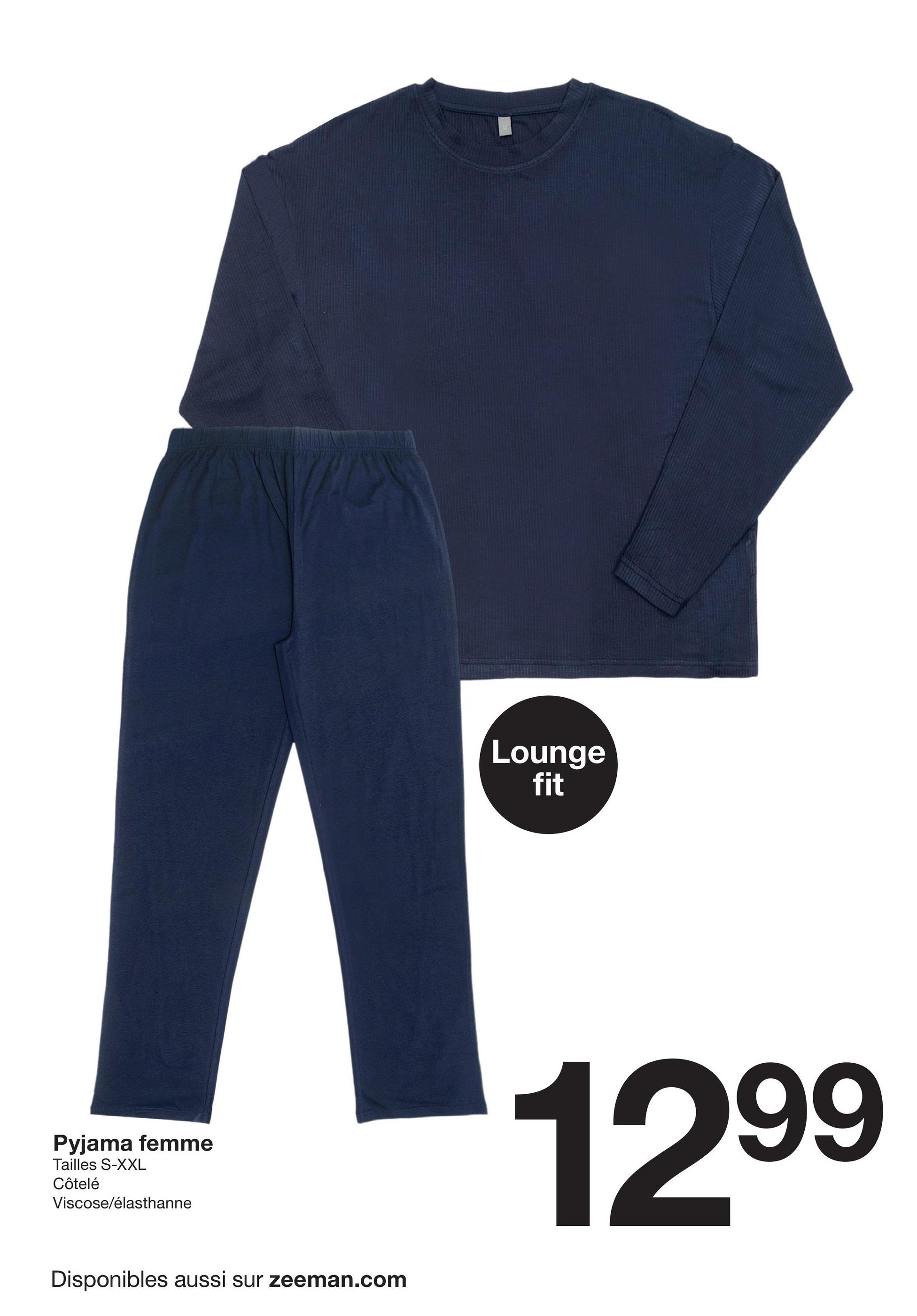 Lounge
fit
Pyjama femme
Tailles S-XXL
Côtelé
Viscose/élasthanne
Disponibles aussi sur zeeman.com
1299