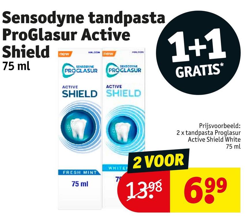 Sensodyne tandpasta
ProGlasur Active
Shield
75 ml
new
HALSOM new
SENSODYNE
PROGLASUR
SENSODYNE
PROGLASUR
1+1
GRATIS*
ACTIVE
ACTIVE
SHIELD SHIELD
FRESH MINT
75 ml
WHITE
75
Prijsvoorbeeld:
2 x tandpasta Proglasur
Active Shield White
2 VOOR
75 ml
1398
69⁹