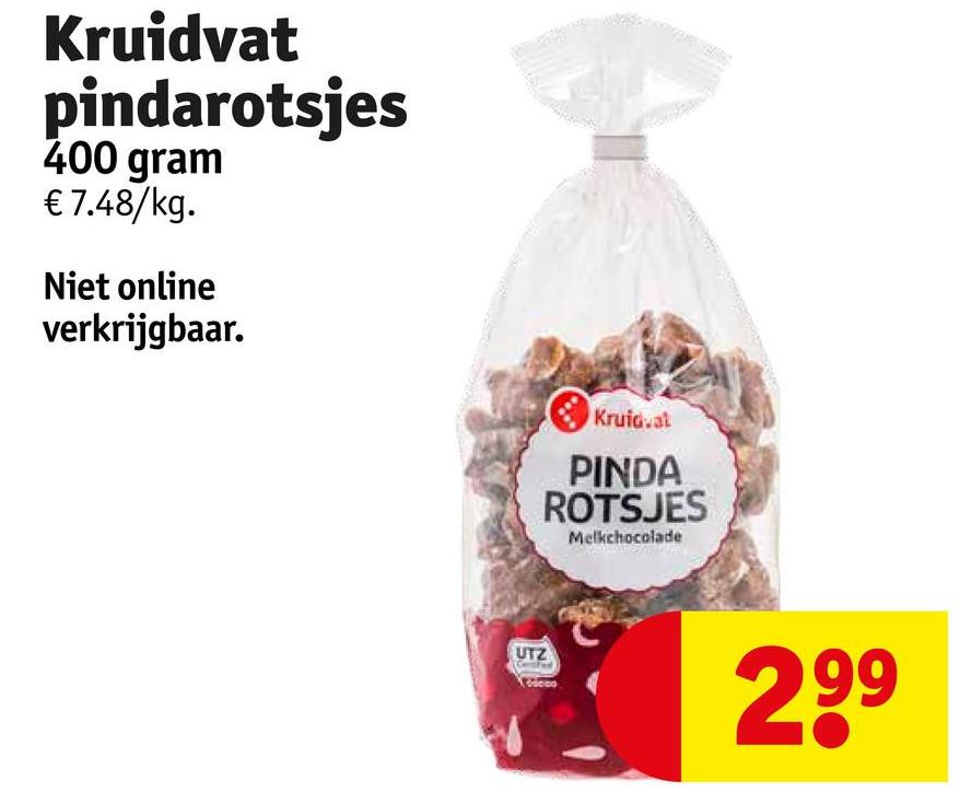 Kruidvat
pindarotsjes
400 gram
€ 7.48/kg.
Niet online
verkrijgbaar.
Kruidvat
PINDA
ROTSJES
Melkchocolade
UTZ
299