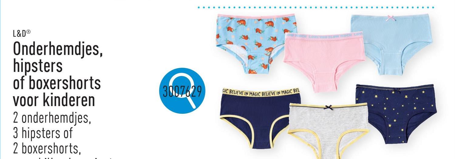 L&D®
Onderhemdjes,
hipsters
of boxershorts
voor kinderen
2 onderhemdjes,
3 hipsters of
2 boxershorts,
3007629
GIC BELIEVE IN MAGIC BELIEVE IN MAGIC BEL