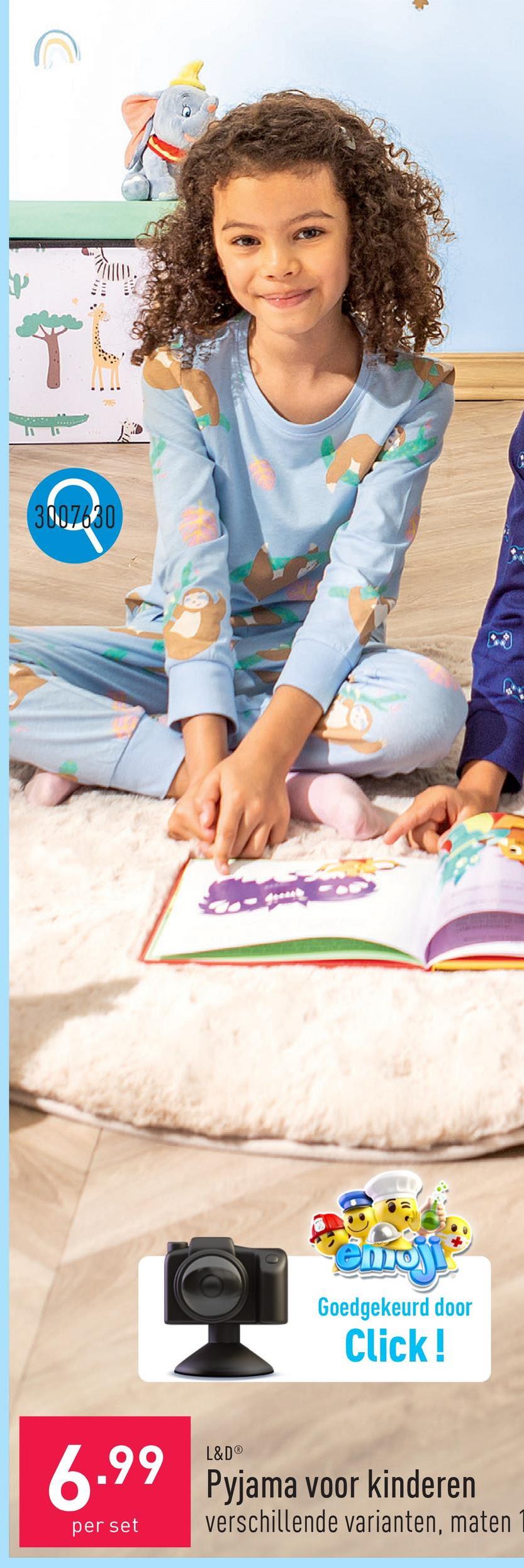 T
3007630
L&D®
Goedgekeurd door
Click!
6.99 Pyjama voor kinderen
per set
verschillende varianten, maten