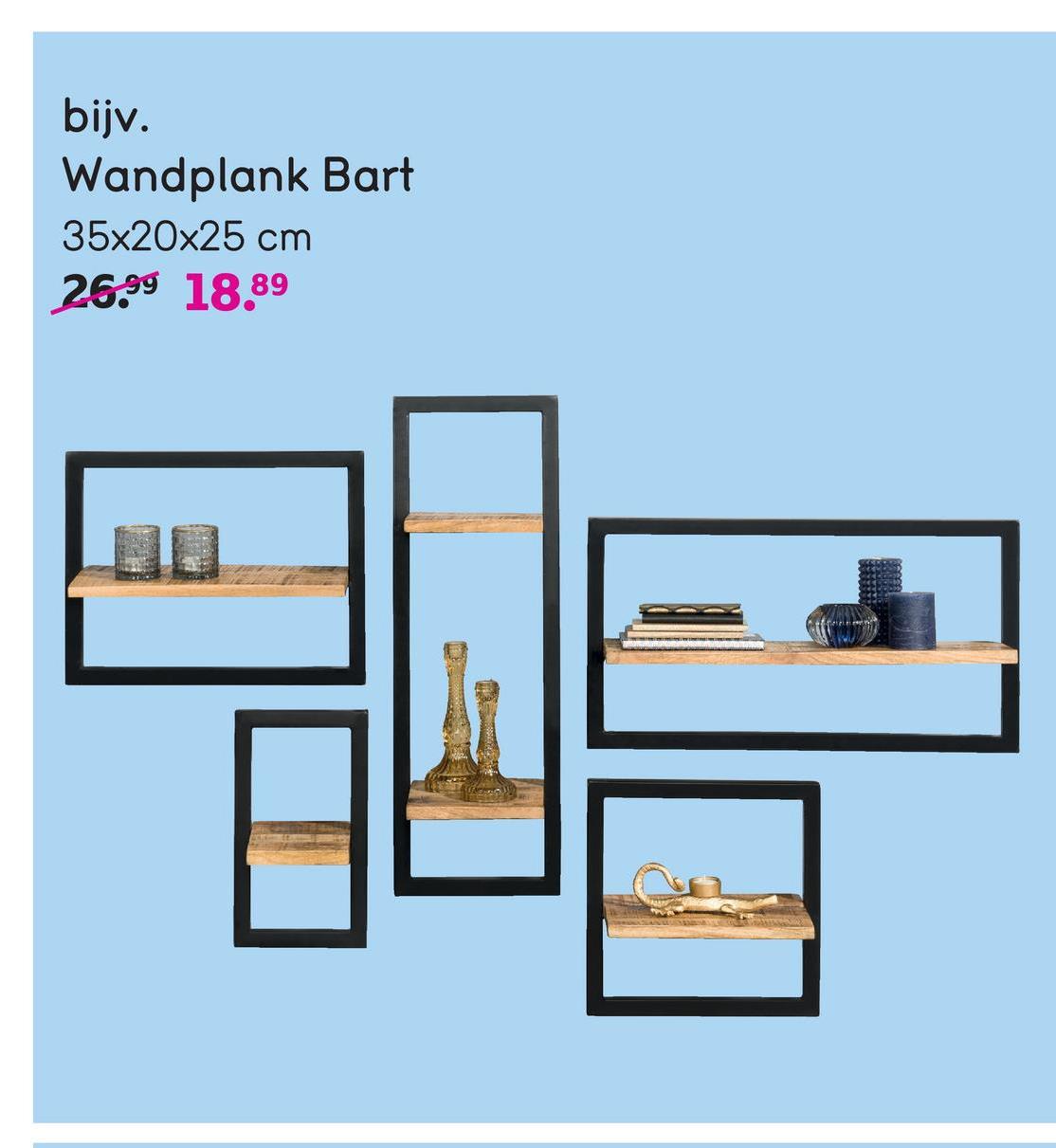 bijv.
Wandplank Bart
35x20x25 cm
26.99 18.89