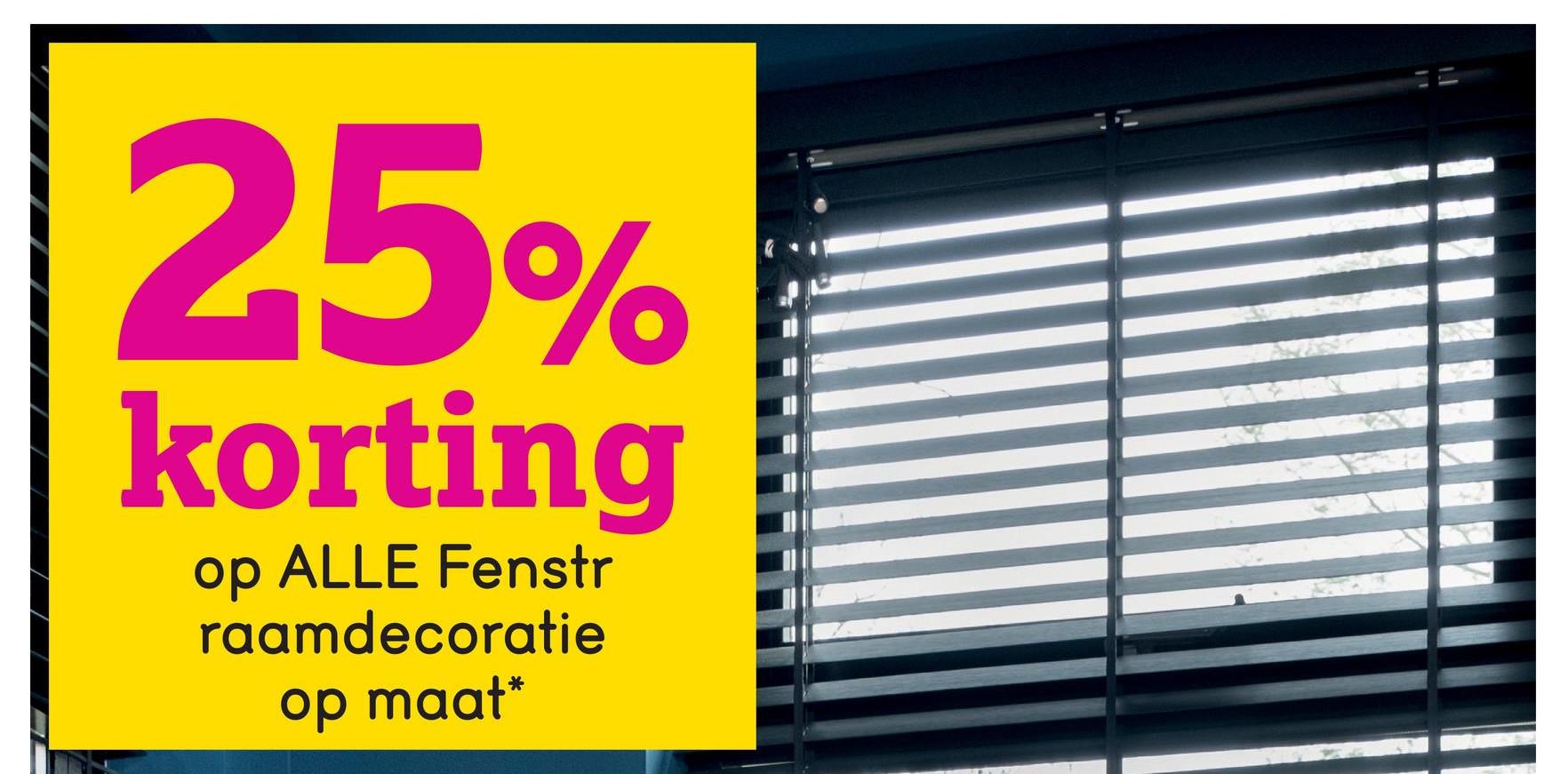 25%
korting
op ALLE Fenstr
raamdecoratie
op maat*