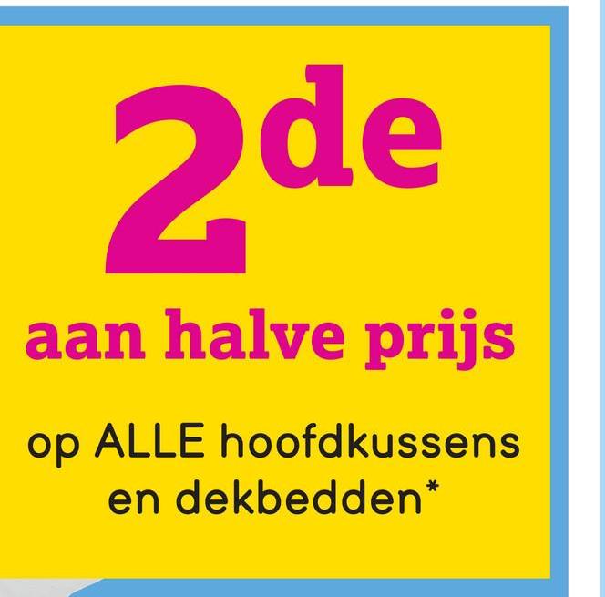 2de
aan halve prijs
op ALLE hoofdkussens
en dekbedden*