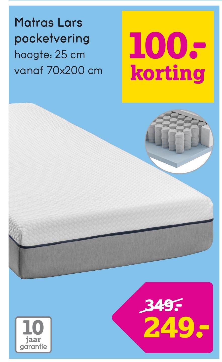 Matras Lars
pocketvering
hoogte: 25 cm
vanaf 70x200 cm
100.-
korting
10
jaar
garantie
349
249-