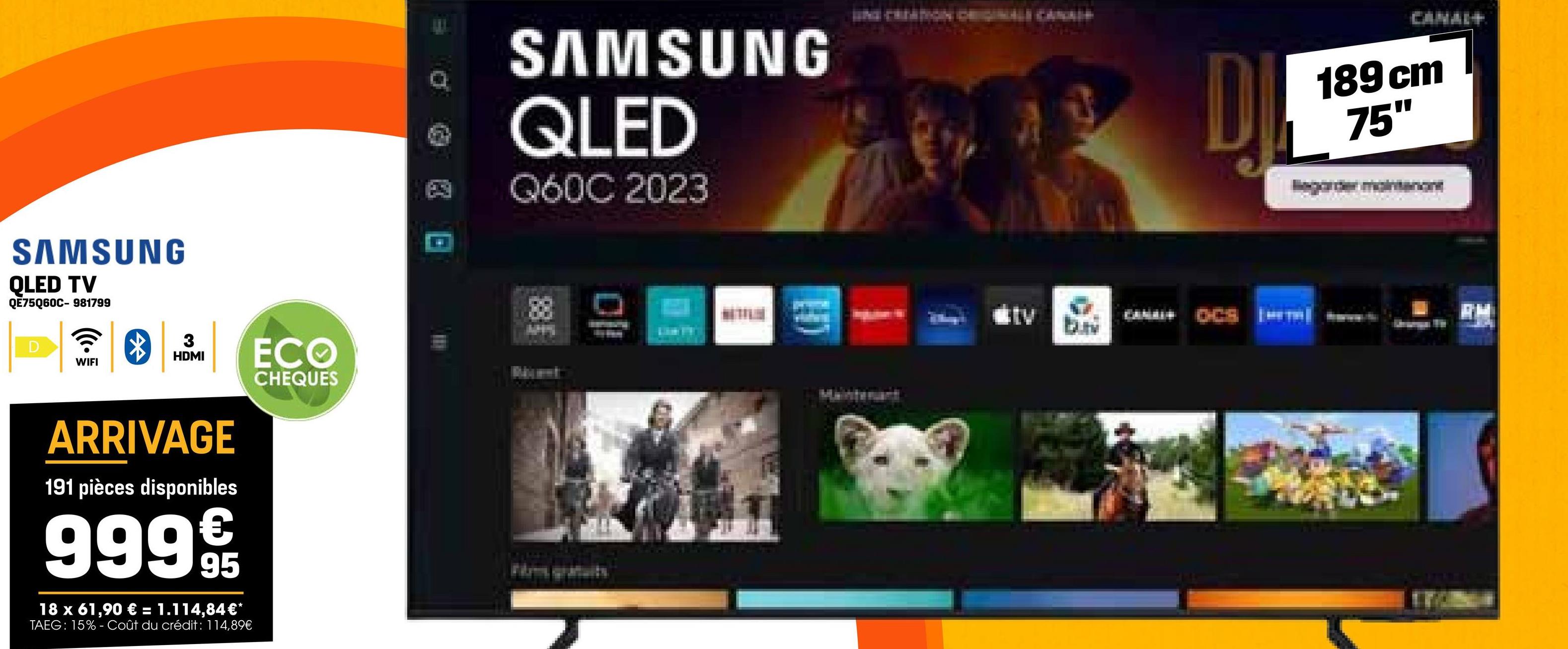 SAMSUNG
QLED TV
QE75Q60C-981799
D
3
HDMI
WIFI
ECO
ARRIVAGE
191 pièces disponibles
€
999 95
18 x 61,90 € = 1.114,84€*
TAEG: 15%- Coût du crédit : 114,89€
CHEQUES
SAMSUNG
QLED
Q60C 2023
88
10
ktv
CANAL OCS
CANAL+
189 cm
75"