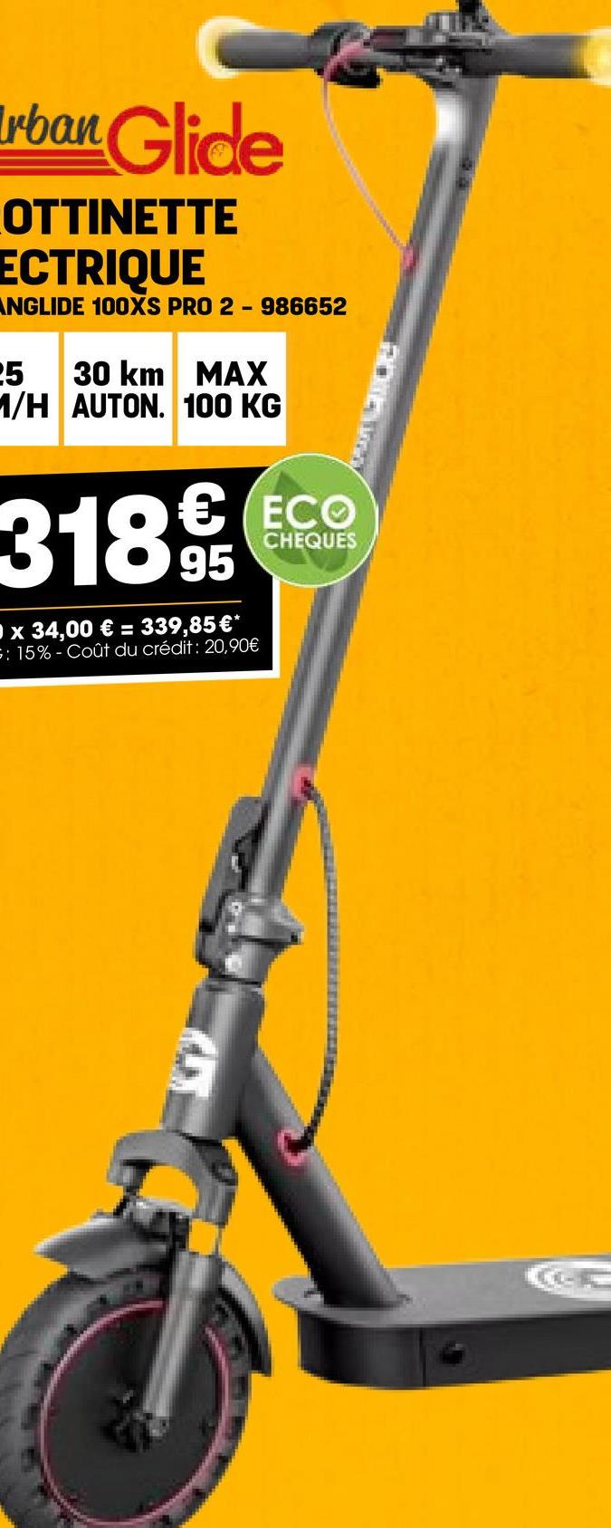 rban Glide
OTTINETTE
ECTRIQUE
ANGLIDE 100XS PRO 2 - 986652
25 30 km
MAX
1/H AUTON. 100 KG
€ ECO
3189
x 34,00 € = 339,85 €*
: 15% - Coût du crédit: 20,90€
CHEQUES