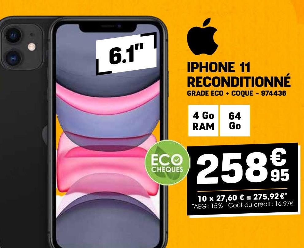 6.1"
IPHONE 11
RECONDITIONNÉ
GRADE ECO + COQUE - 974436
4 Go
RAM
64
Go
ECO
CHEQUES
258€€
10 x 27,60 € = 275,92 €*
TAEG: 15%-Coût du crédit: 16,97€