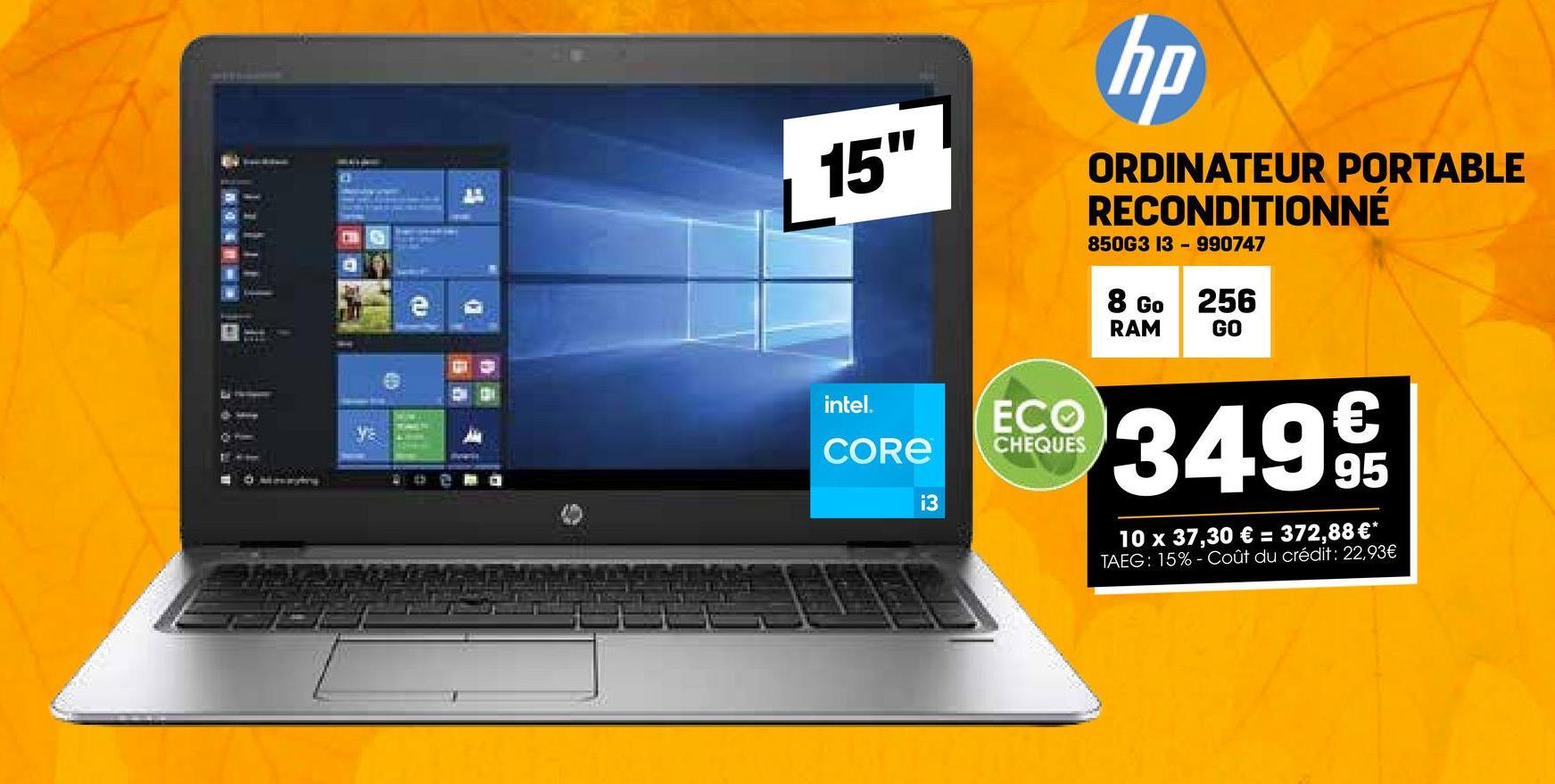 O Mosayting
B
15"
hp
ORDINATEUR PORTABLE
RECONDITIONNÉ
850G3 13 990747
8 Go 256
RAM
GO
intel.
CORE
13
ECO
CHEQUES
€
95
349 9/1
10 x 37,30 € = 372,88€*
TAEG: 15% Coût du crédit: 22,93€