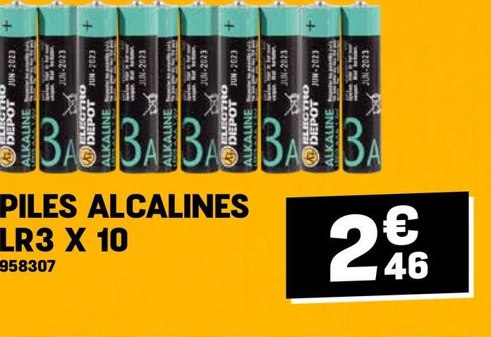 958307
ELECTRO
DEPOT JUN-2023
ALKALINE
+
ELECTRO
JUN-2023
DEPOT JUN-2023
ALKALINE
LR3 X 10
PILES ALCALINES
K
ALKALINE
2€ 46
JUN-2023
ELECTRO
JUN-2023
DEPOT JUN-2023
ALKALINE
ELECTRO
JUN-2023
DEPOT JUN-2023
ALKALINE
3
JUN-2023