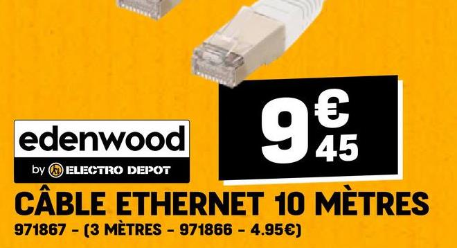 edenwood
by ELECTRO DEPOT
945
€
CÂBLE ETHERNET 10 MÈTRES
971867 - (3 MÈTRES - 971866 - 4.95€)