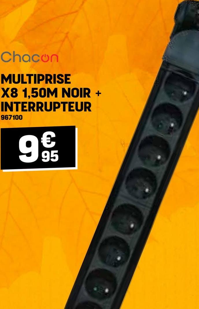 Chacon
MULTIPRISE
X8 1,50M NOIR +
INTERRUPTEUR
967100
9
95