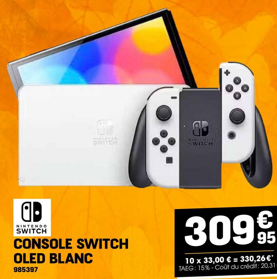 ST
SWITCH
ap
SWITCH
a⚫
NINTENDO
SWITCH
CONSOLE SWITCH
OLED BLANC
985397
€
309 915
10 x 33,00 € = 330,26 €*
TAEG: 15%-Coût du crédit: 20,31