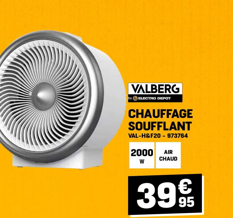 VALBERG
by ELECTRO DEPOT
CHAUFFAGE
SOUFFLANT
VAL-H&F20 - 973764
2000 AIR
CHAUD
W
39 9
95