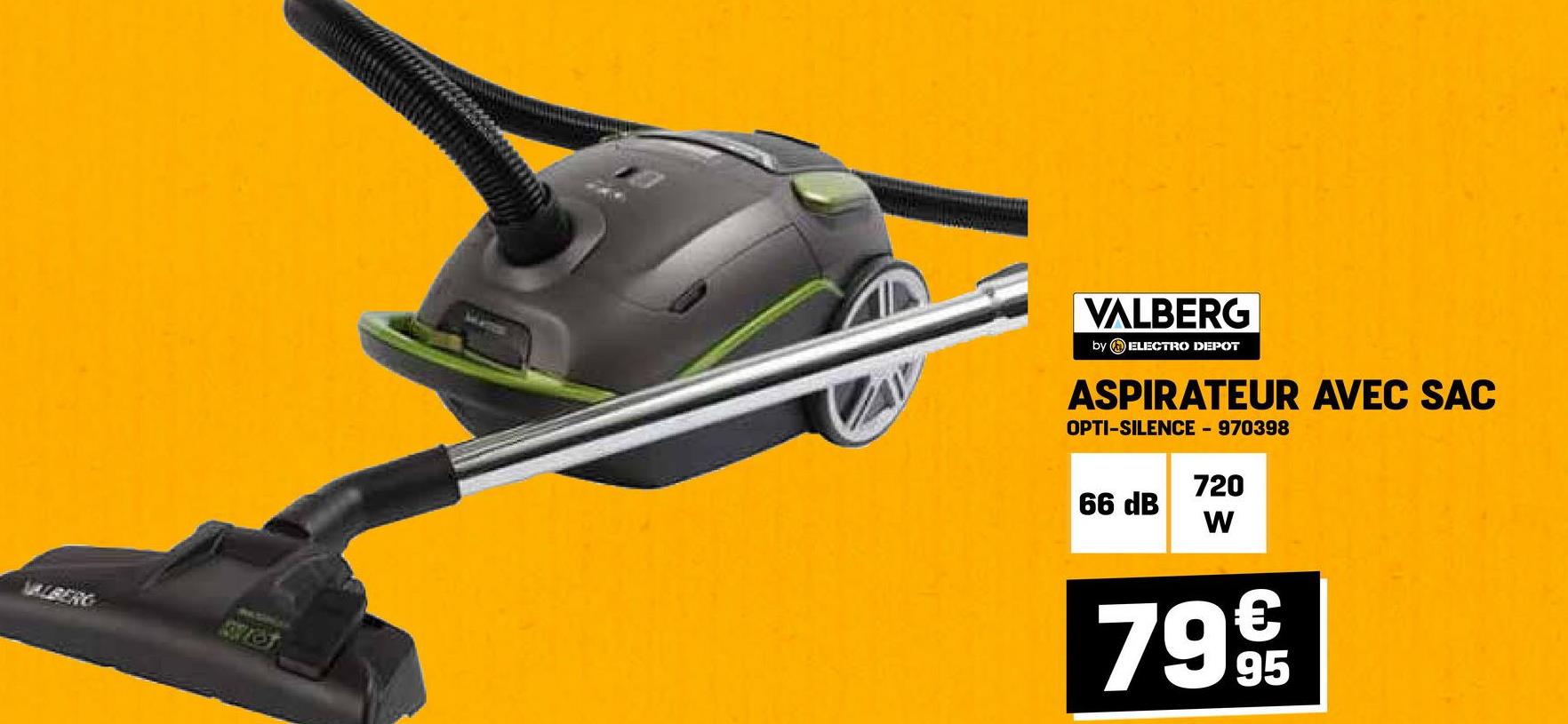 ALBERG
VALBERG
by ELECTRO DEPOT
ASPIRATEUR AVEC SAC
OPTI-SILENCE - 970398
66 dB
720
W
7995