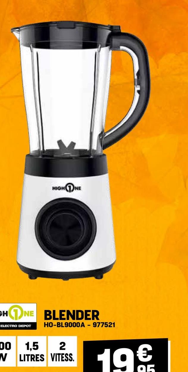 HIGH NE
GHNE
CHNE BLENDER
ELECTRO DEPOT HO-BL9000A - 977521
DO 1,5 2
N LITRES VITESS.
19€