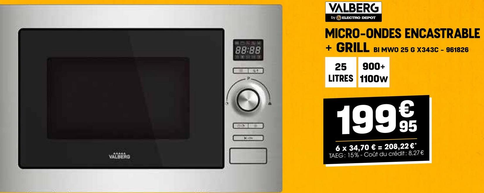 LARAK
VALBERG
VALBERG
by ELECTRO DEPOT
88:88
MICRO-ONDES ENCASTRABLE
+ GRILL BI MWO 25 G X343C - 961826
25 900+
LITRES 1100W
1999t
6 x 34,70 € = 208,22 €*
TAEG: 15%-Coût du crédit: 8,27€