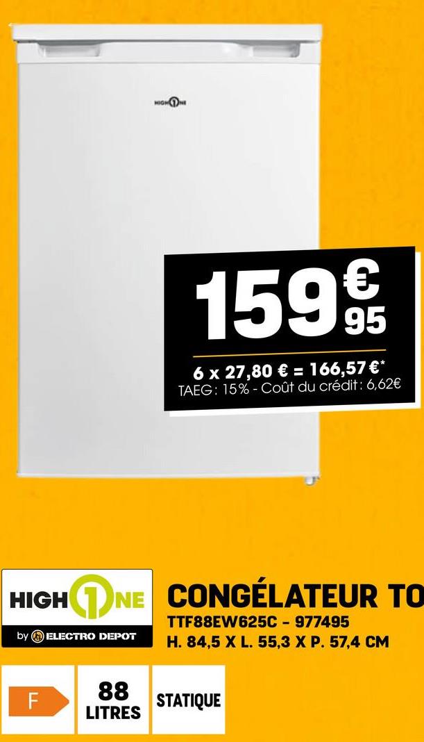 HIGHNE
1599€€€
6 x 27,80 € = 166,57 €*
TAEG: 15% Coût du crédit: 6,62€
HIGH NE CONGÉLATEUR TO
by ELECTRO DEPOT
TTF88EW625C - 977495
H. 84,5 X L. 55,3 X P. 57,4 CM
88
F
STATIQUE
LITRES