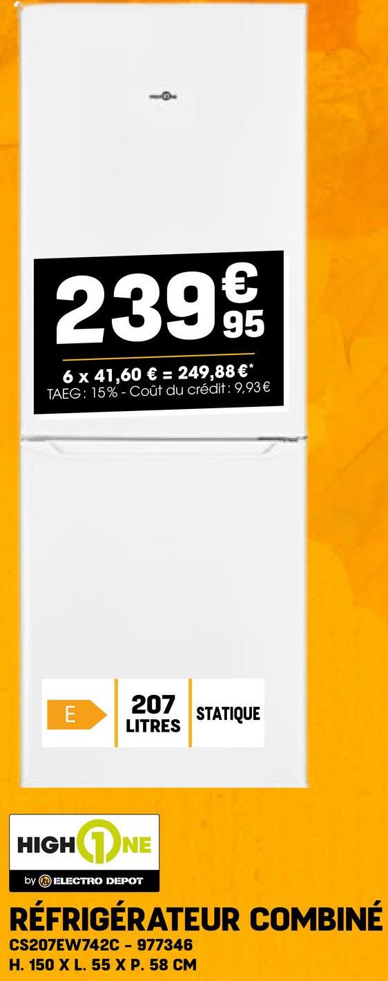 2399
6 x 41,60 € = 249,88 €*
TAEG: 15%- Coût du crédit: 9,93€
E
207
LITRES
STATIQUE
HIGH
NE
by ELECTRO DEPOT
RÉFRIGÉRATEUR COMBINÉ
CS207EW742C - 977346
H. 150 X L. 55 X P. 58 CM