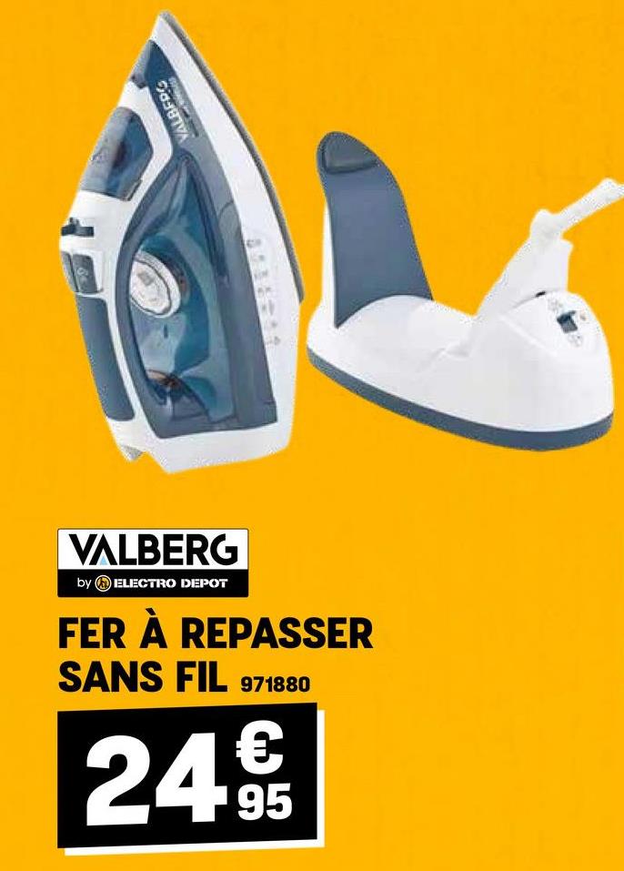 VALBERG
by ELECTRO DEPOT
FER À REPASSER
SANS FIL 9718
971880
€
24 95
VALBERG