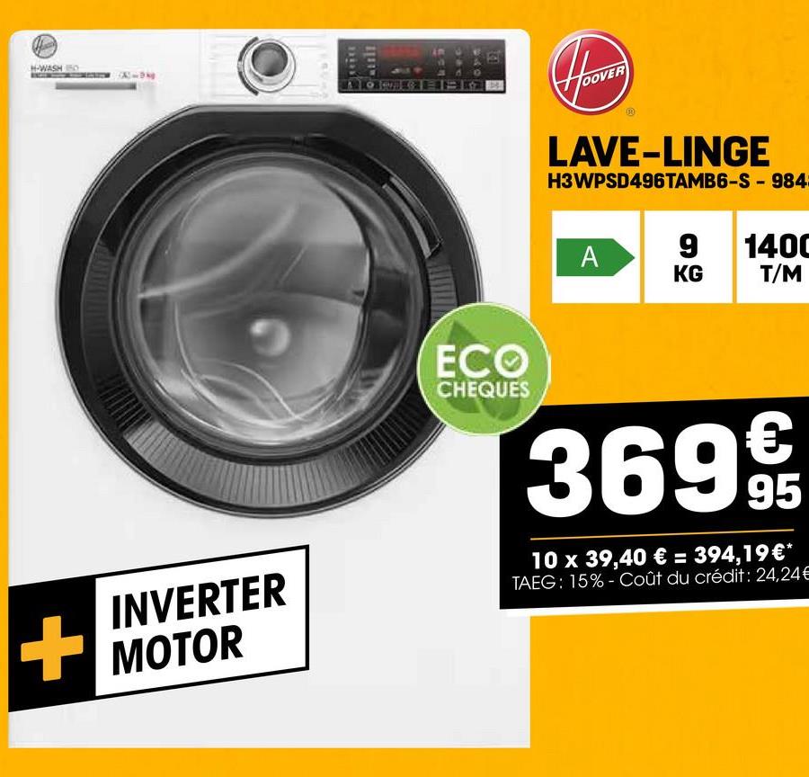 H-WASHO
9
OOVER
LAVE-LINGE
H3WPSD496TAMB6-S-9845
A
9 140C
KG
T/M
INVERTER
MOTOR
ECO
CHEQUES
36995
10 x 39,40 € = 394,19€*
TAEG: 15%-Coût du crédit: 24,24€
+