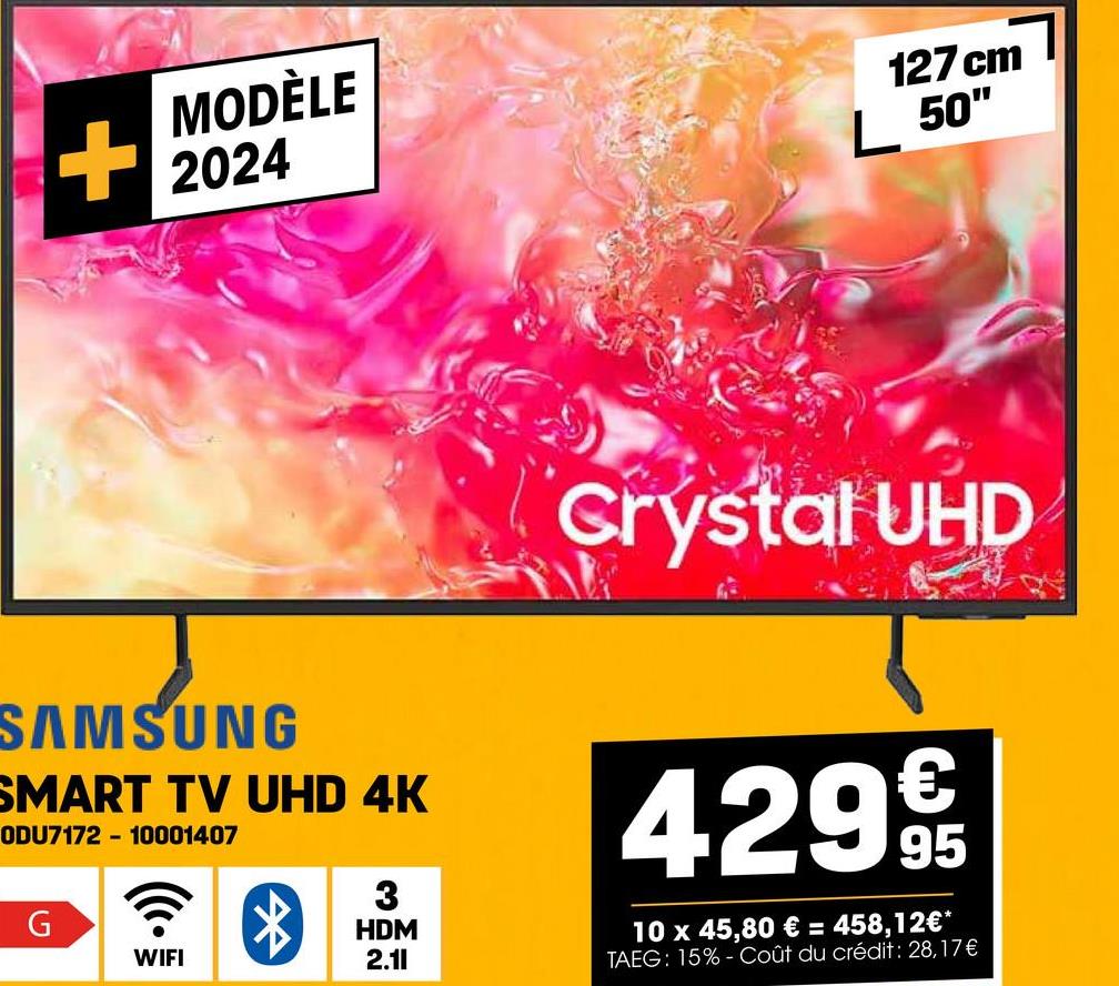 +
MODÈLE
2024
127 cm
L 50"
SAMSUNG
SMART TV UHD 4K
ODU717210001407
3
G
HDM
WIFI
2.11
Crystal UHD
429€
10 x 45,80 € = 458,12€*
TAEG: 15%-Coût du crédit: 28,17€