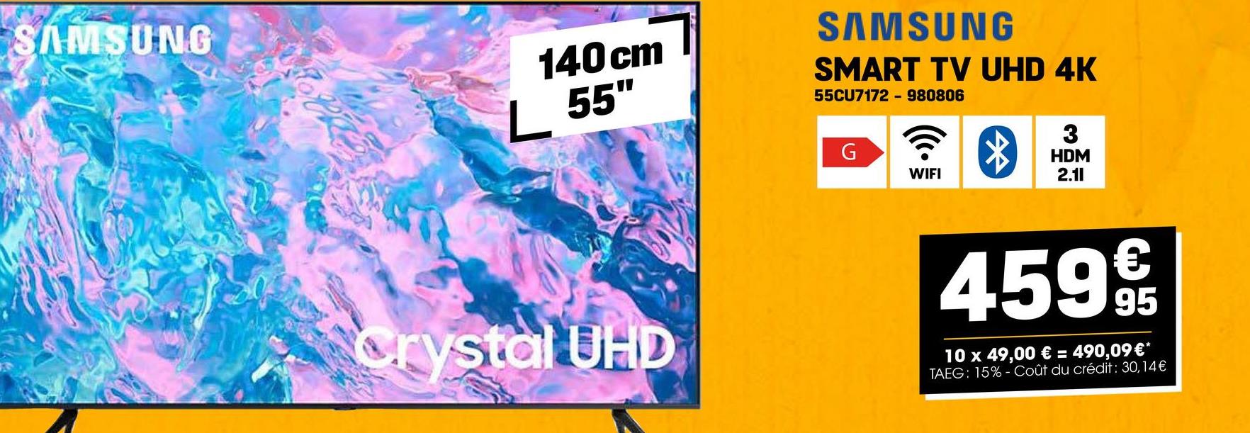 SAMSUNG
140cm
L 55"
SAMSUNG
SMART TV UHD 4K
55CU7172 980806
G
? 8
WIFI
3
HDM
2.11
Crystal UHD
€
459 9t
95
10 x 49,00 € = 490,09 €*
TAEG: 15%- Coût du crédit : 30,14€