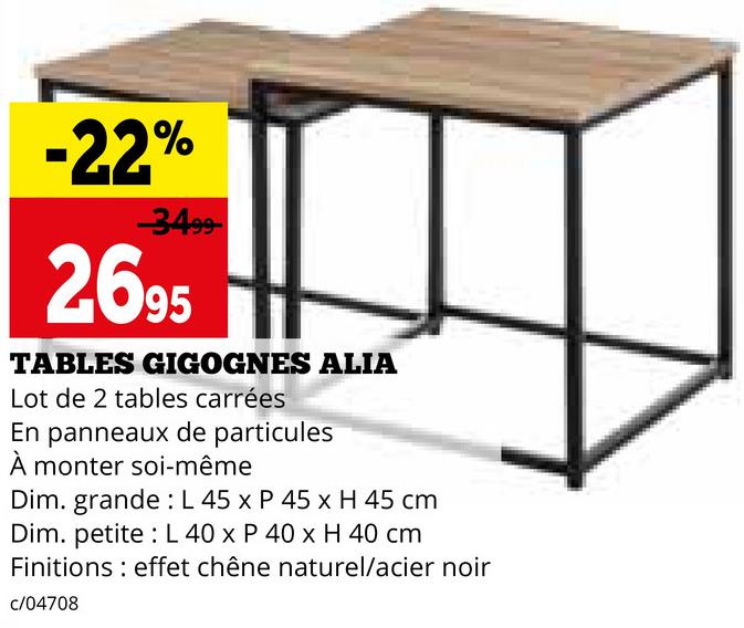 -22%
-3499
2695
TABLES GIGOGNES ALIA
Lot de 2 tables carrées
En panneaux de particules
À monter soi-même
Dim. grande L 45 x P 45 x H 45 cm
Dim. petite L 40 x P 40 x H 40 cm
Finitions effet chêne naturel/acier noir
c/04708