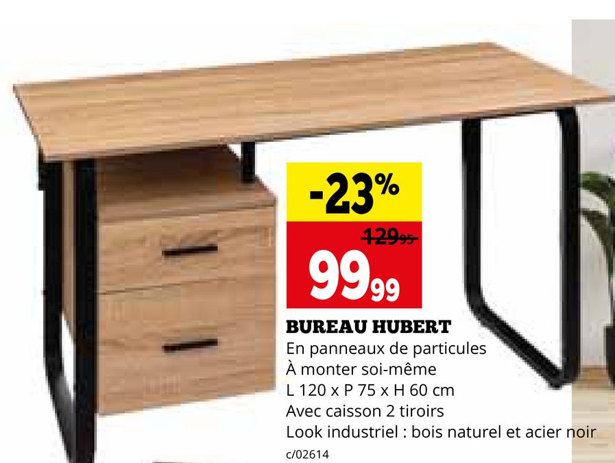 -23%
42995-
9999
BUREAU HUBERT
En panneaux de particules
À monter soi-même
L 120 x P 75 x H 60 cm
Avec caisson 2 tiroirs
Look industriel: bois naturel et acier noir
c/02614