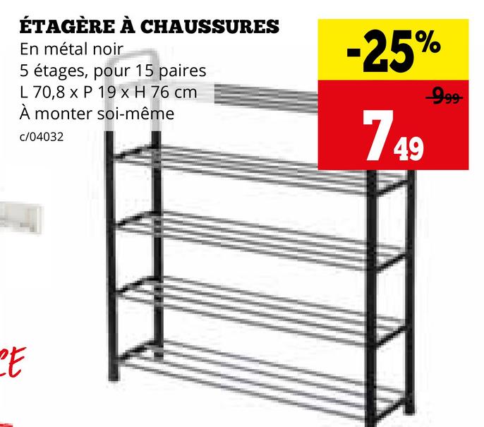 ÉTAGÈRE À CHAUSSURES
En métal noir
5 étages, pour 15 paires
L 70,8 x P 19 x H 76 cm
À monter soi-même
c/04032
-25%
749
999
CE