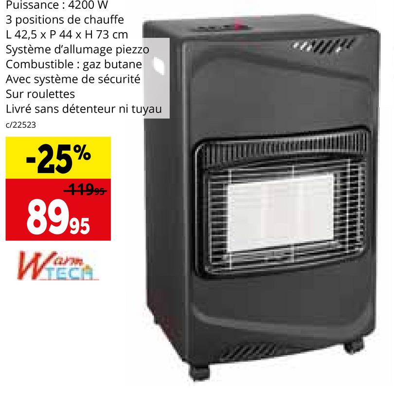 Puissance: 4200 W
3 positions de chauffe
L 42,5 x P 44 x H 73 cm
Système d'allumage piezzo
Combustible gaz butane
Avec système de sécurité
Sur roulettes
Livré sans détenteur ni tuyau
c/22523
-25%
11995-
8995
Wa
TECA