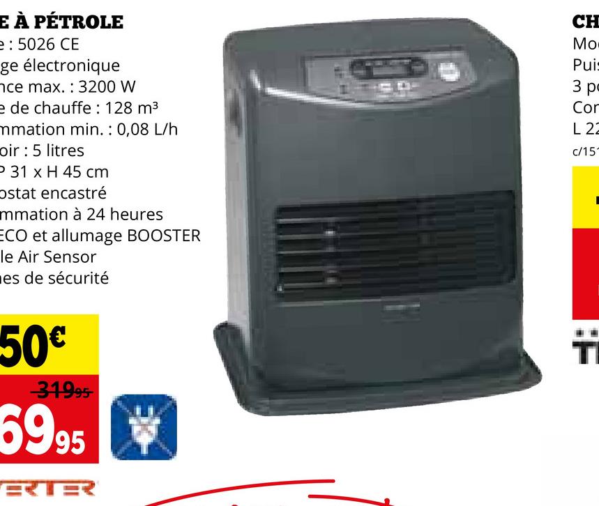 E À PÉTROLE
e: 5026 CE
ge électronique
nce max.: 3200 W
e de chauffe: 128 m³
mmation min.: 0,08 L/h
oir: 5 litres
P 31 x H 45 cm
Ostat encastré
mmation à 24 heures
ECO et allumage BOOSTER
le Air Sensor
es de sécurité
50€
-31995-
6995
हरा
CH
Mo
Puis
3 pc
Con
L 22
c/151
T