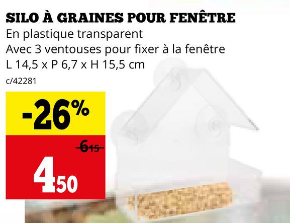 SILO À GRAINES POUR FENÊTRE
En plastique transparent
Avec 3 ventouses pour fixer à la fenêtre
L 14,5 x P 6,7 x H 15,5 cm
c/42281
-26%
645
4.50