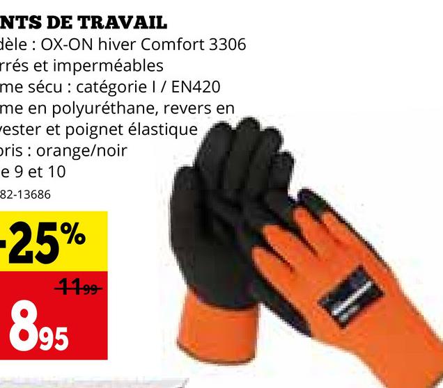 NTS DE TRAVAIL
dèle: OX-ON hiver Comfort 3306
rrés et imperméables
me sécu: catégorie I / EN420
me en polyuréthane, revers en
vester et poignet élastique
oris: orange/noir
e 9 et 10
82-13686
-25%
11.99
895