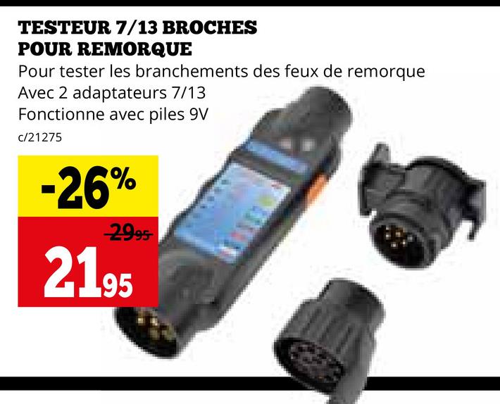 TESTEUR 7/13 BROCHES
POUR REMORQUE
Pour tester les branchements des feux de remorque
Avec 2 adaptateurs 7/13
Fonctionne avec piles 9V
c/21275
-26%
29.95
2195