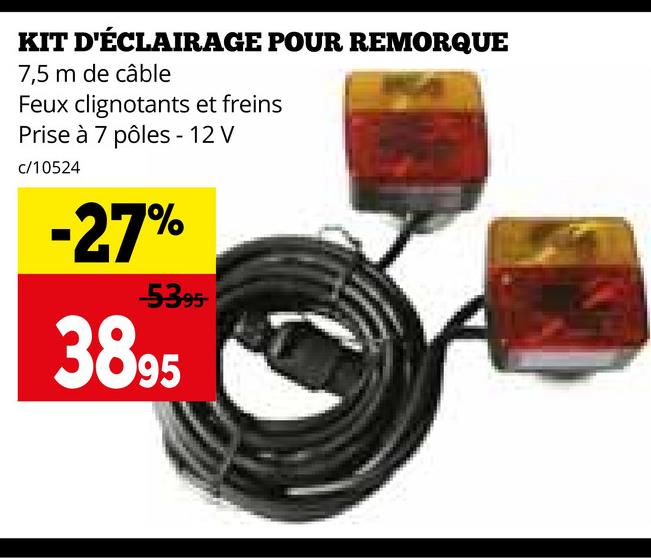 KIT
D'ÉCLAIRAGE POUR REMORQUE
7,5 m de câble
Feux clignotants et freins
Prise à 7 pôles-12 V
c/10524
-27%
-5395-
3895