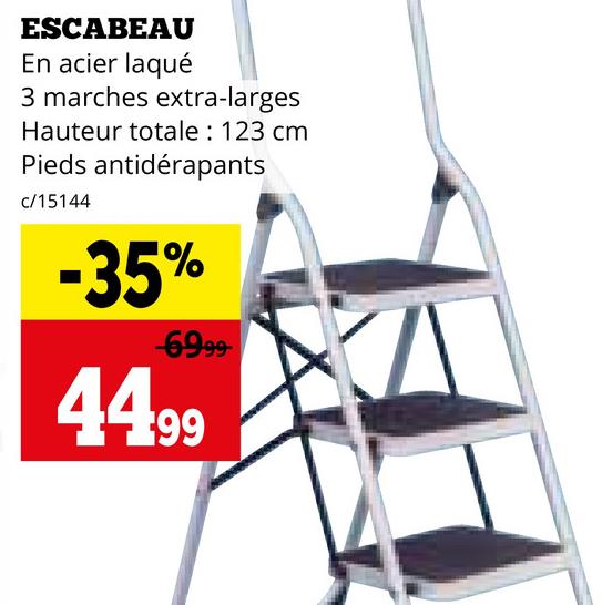 ESCABEAU
En acier laqué
3 marches extra-larges
Hauteur totale: 123 cm
Pieds antidérapants
c/15144
-35%
6999
4499