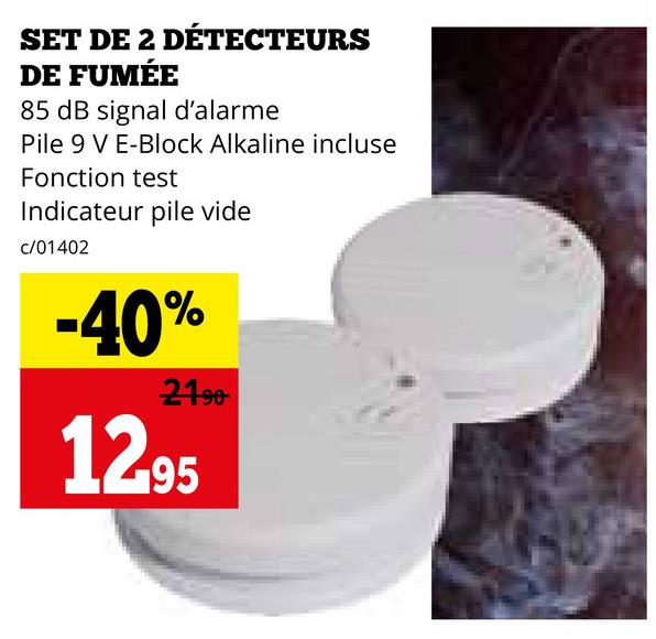 SET DE 2 DÉTECTEURS
DE FUMÉE
85 dB signal d'alarme
Pile 9 V E-Block Alkaline incluse
Fonction test
Indicateur pile vide
c/01402
-40%
21.90
12.95