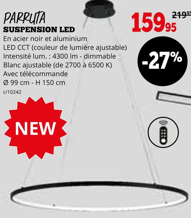 PARRUTA
SUSPENSION LED
En acier noir et aluminium
LED CCT (couleur de lumière ajustable)
Intensité lum.: 4300 Im - dimmable
Blanc ajustable (de 2700 à 6500 K)
Avec télécommande
Ø 99 cm H 150 cm
c/10242
21995
15995
-27%
NEW
BD