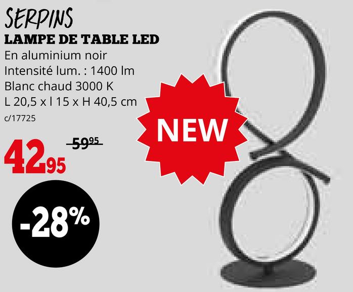 SERPINS
LAMPE DE TABLE LED
En aluminium noir
Intensité lum.: 1400 Im
Blanc chaud 3000 K
L 20,5 x 15 x H 40,5 cm
c/17725
42.95
-5995
-28%
NEW