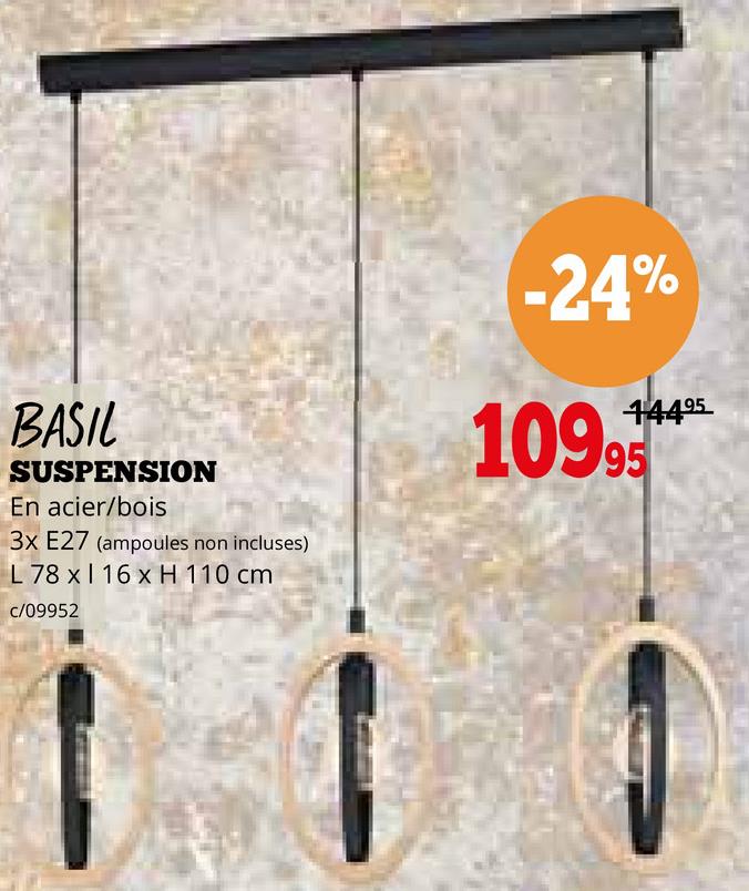 BASIL
SUSPENSION
En acier/bois
3x E27 (ampoules non incluses)
L 78 x 16 x H 110 cm
c/09952
-24%
14495
10995