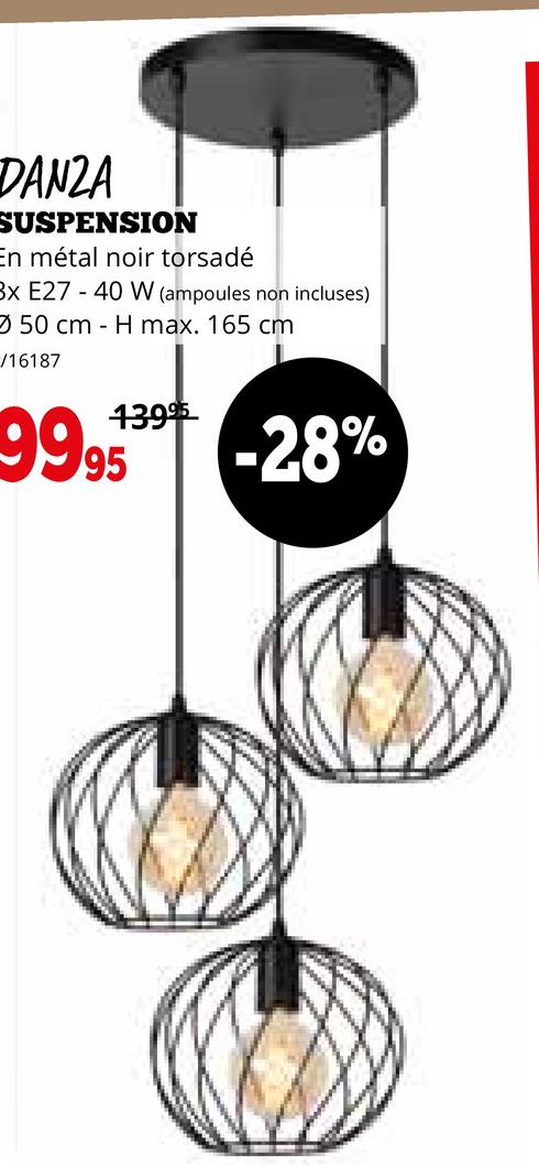 DANZA
SUSPENSION
En métal noir torsadé
Bx E27 - 40 W (ampoules non incluses)
50 cm H max. 165 cm
/16187
13995
9995 -28%