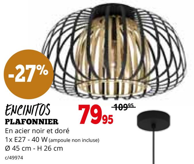 -27%
ENCINITOS
PLAFONNIER
En acier noir et doré
10995
79.95
1x E27 40 W (ampoule non incluse)
Ø 45 cm H 26 cm
c/49974
-